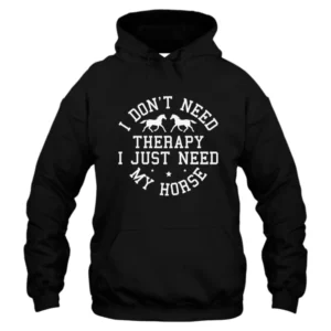 I Don't Need Therapy I Just Need My Horse Hoodie