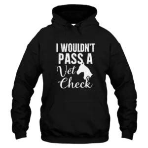 I Wouldn’t Pass A Vet Check Hoodie
