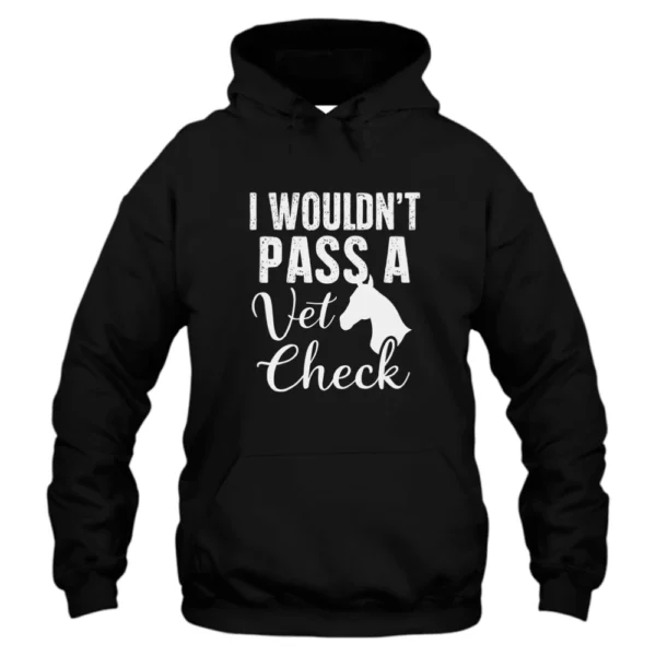 I Wouldn’t Pass A Vet Check Hoodie