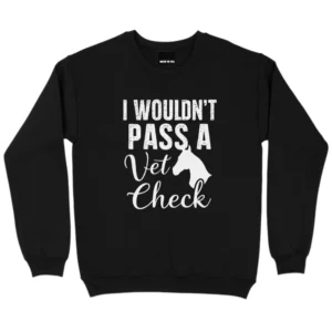 I Wouldn’t Pass A Vet Check Sweatshirt