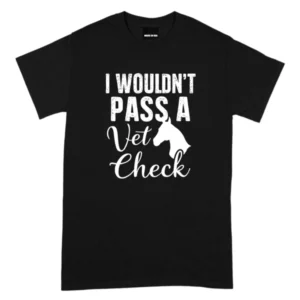 I Wouldn’t Pass A Vet Check Tshirt
