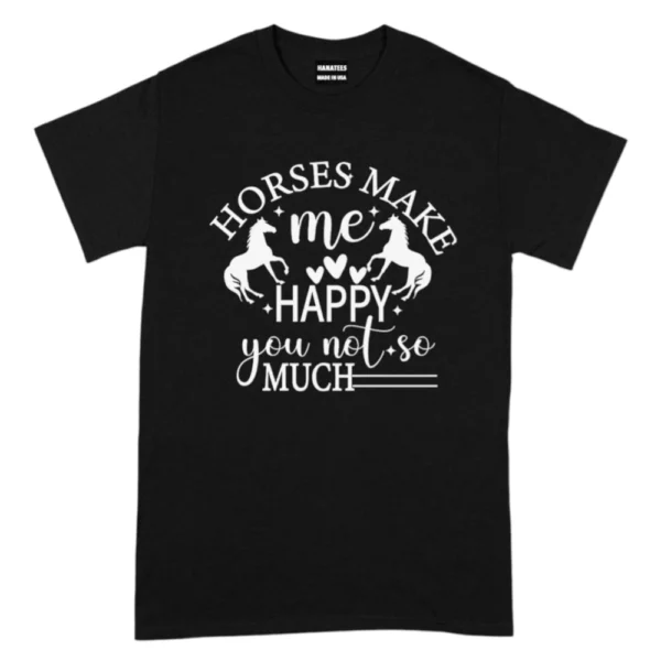 Horses Make Me Happy, You Not So Much TShirt