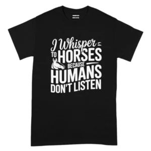I Whisper To Horses Because Humans Don’t Listen TShirt