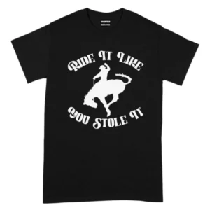 Ride It Like You Stole It TShirt