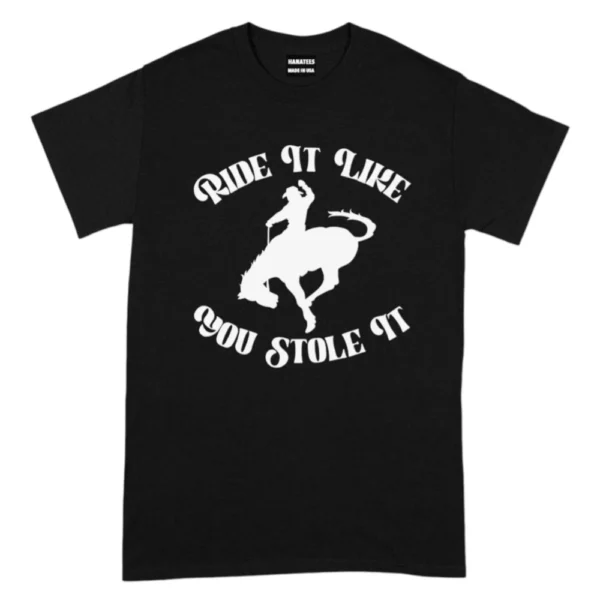 Ride It Like You Stole It TShirt